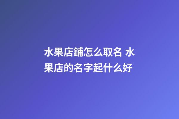 水果店鋪怎么取名 水果店的名字起什么好-第1張-店鋪起名-玄機(jī)派